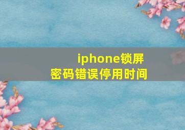 iphone锁屏密码错误停用时间