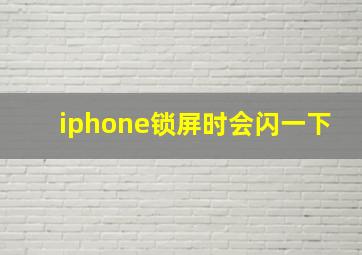 iphone锁屏时会闪一下