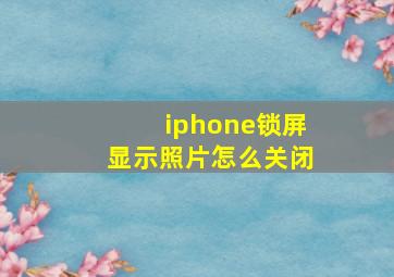 iphone锁屏显示照片怎么关闭