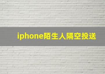 iphone陌生人隔空投送