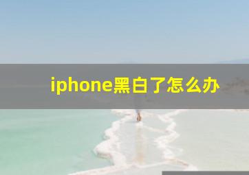 iphone黑白了怎么办