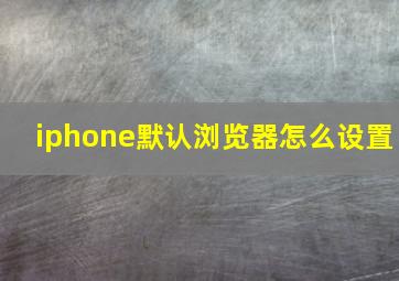 iphone默认浏览器怎么设置