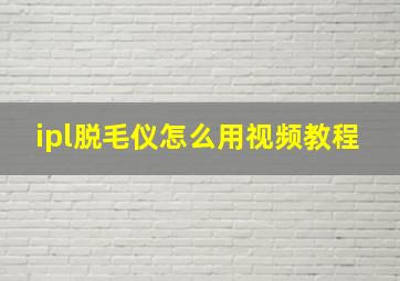 ipl脱毛仪怎么用视频教程