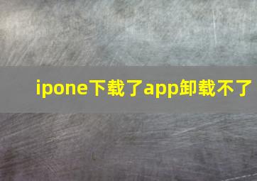 ipone下载了app卸载不了