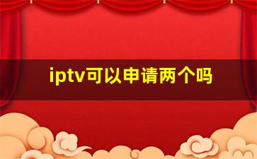 iptv可以申请两个吗