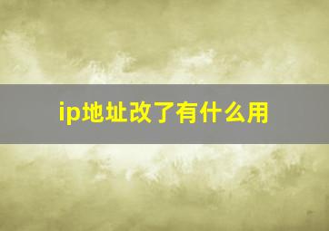 ip地址改了有什么用