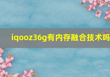 iqooz36g有内存融合技术吗