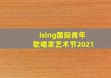 ising国际青年歌唱家艺术节2021