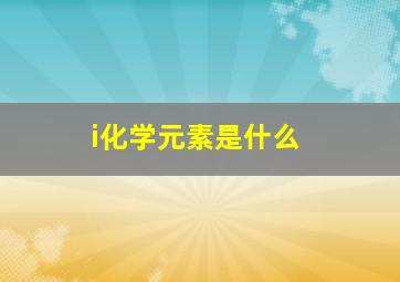 i化学元素是什么