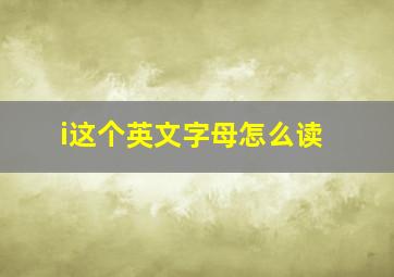 i这个英文字母怎么读