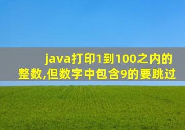 java打印1到100之内的整数,但数字中包含9的要跳过