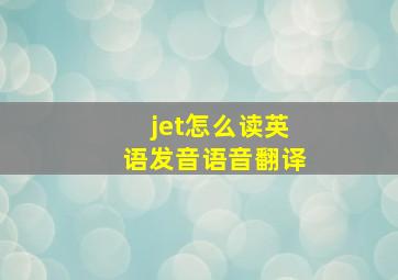 jet怎么读英语发音语音翻译