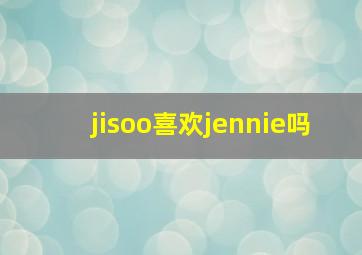 jisoo喜欢jennie吗