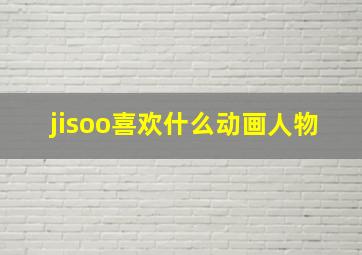 jisoo喜欢什么动画人物