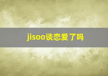 jisoo谈恋爱了吗