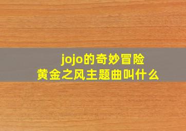 jojo的奇妙冒险黄金之风主题曲叫什么