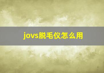 jovs脱毛仪怎么用