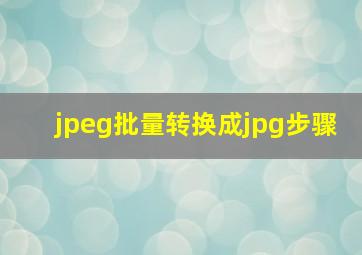 jpeg批量转换成jpg步骤