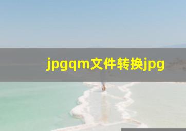 jpgqm文件转换jpg