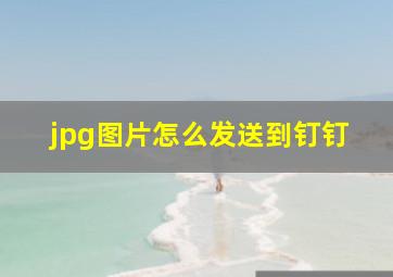 jpg图片怎么发送到钉钉