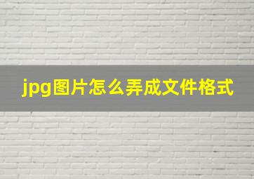 jpg图片怎么弄成文件格式