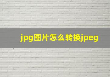 jpg图片怎么转换jpeg