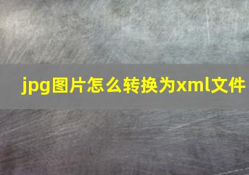 jpg图片怎么转换为xml文件