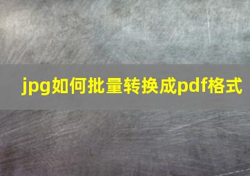 jpg如何批量转换成pdf格式