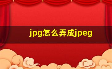 jpg怎么弄成jpeg