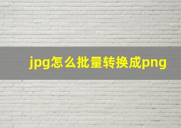 jpg怎么批量转换成png