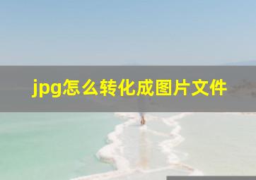 jpg怎么转化成图片文件