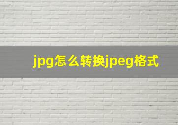 jpg怎么转换jpeg格式