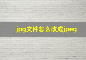 jpg文件怎么改成jpeg