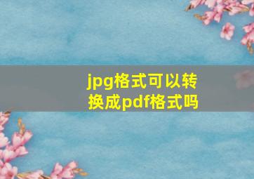 jpg格式可以转换成pdf格式吗