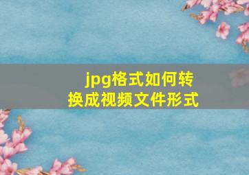 jpg格式如何转换成视频文件形式