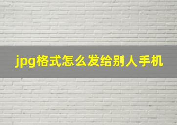 jpg格式怎么发给别人手机