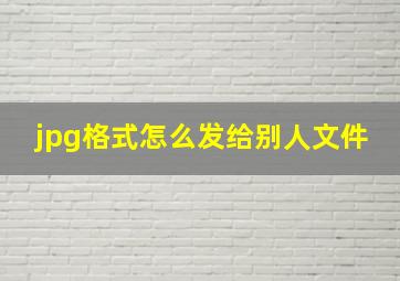 jpg格式怎么发给别人文件