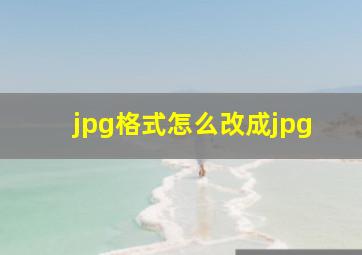 jpg格式怎么改成jpg