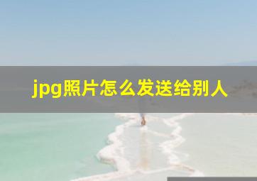 jpg照片怎么发送给别人