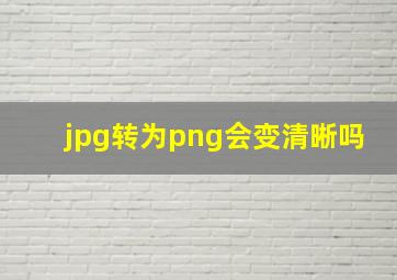 jpg转为png会变清晰吗