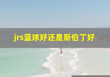 jrs篮球好还是斯伯丁好