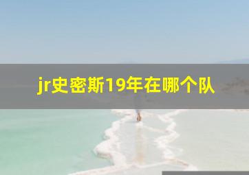 jr史密斯19年在哪个队