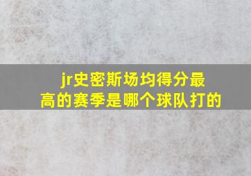 jr史密斯场均得分最高的赛季是哪个球队打的