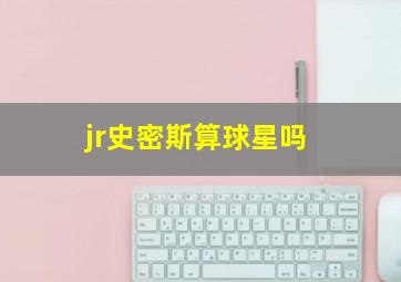 jr史密斯算球星吗