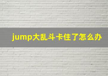 jump大乱斗卡住了怎么办