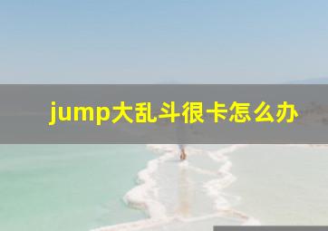 jump大乱斗很卡怎么办