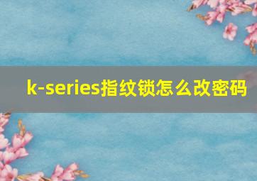 k-series指纹锁怎么改密码