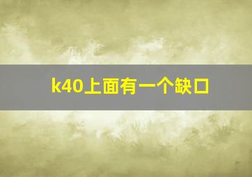 k40上面有一个缺口