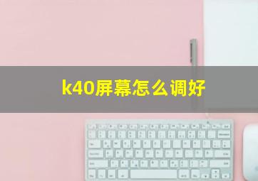 k40屏幕怎么调好