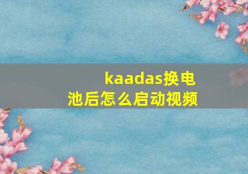 kaadas换电池后怎么启动视频